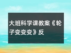 大班科学课教案《轮子变、变、变》反思
