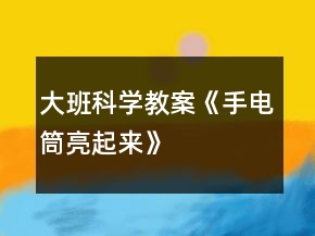 大班科学教案《手电筒亮起来》