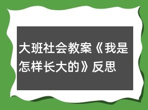 大班社会教案《我是怎样长大的》反思