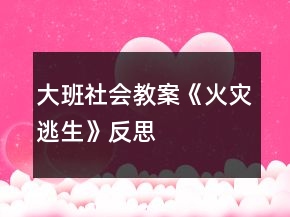 大班社会教案《火灾逃生》反思