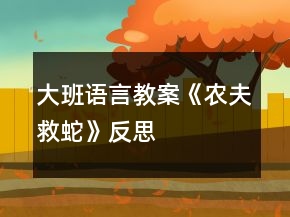 大班语言教案《农夫救蛇》反思