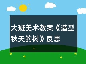大班美术教案《造型秋天的树》反思