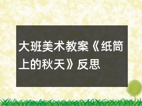 大班美术教案《纸筒上的秋天》反思