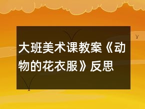 大班美术课教案《动物的花衣服》反思