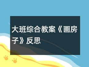 大班综合教案《画房子》反思