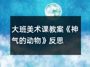 大班美术课教案《神气的动物》反思