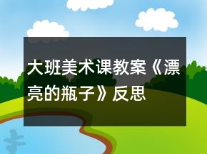 大班美术课教案《漂亮的瓶子》反思