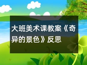 大班美术课教案《奇异的景色》反思