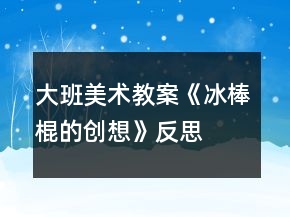 大班美术教案《冰棒棍的创想》反思