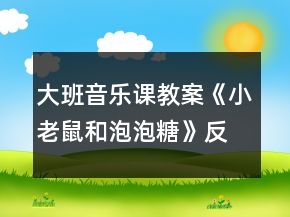 大班音乐课教案《小老鼠和泡泡糖》反思