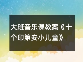 大班音乐课教案《十个印第安小儿童》