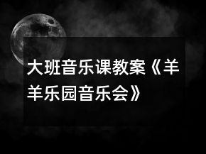 大班音乐课教案《羊羊乐园音乐会》