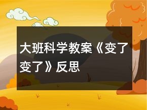 大班科学教案《变了变了》反思