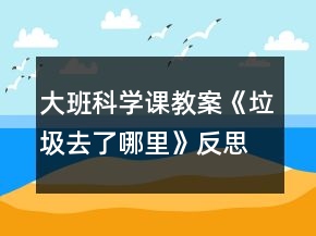 大班科学课教案《垃圾去了哪里》反思