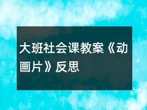 大班社会课教案《动画片》反思