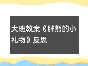 大班教案《胖熊的小礼物》反思