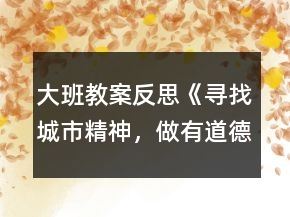 大班教案反思《寻找城市精神，做有道德的人》