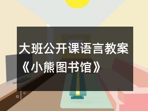 大班公开课语言教案《小熊图书馆》