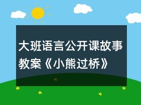 大班语言公开课故事教案《小熊过桥》反思