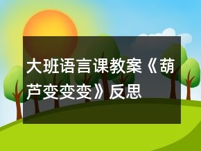 大班语言课教案《葫芦变变变》反思