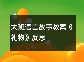 大班语言故事教案《礼物》反思