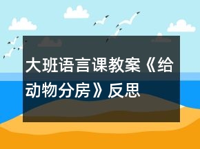 大班语言课教案《给动物分房》反思