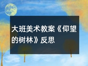 大班美术教案《仰望的树林》反思