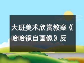 大班美术欣赏教案《哈哈镜自画像》反思