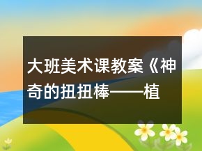 大班美术课教案《神奇的扭扭棒――植物》反思