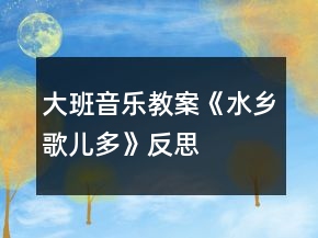 大班音乐教案《水乡歌儿多》反思
