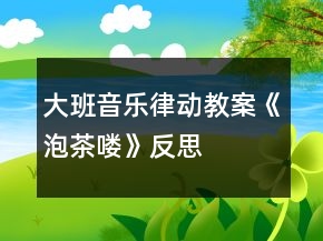 大班音乐律动教案《泡茶喽》反思