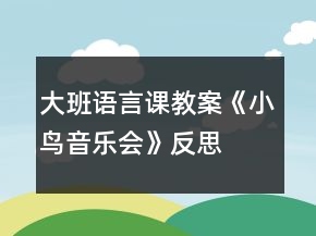 大班语言课教案《小鸟音乐会》反思