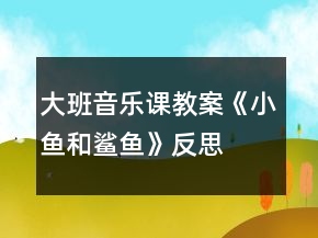 大班音乐课教案《小鱼和鲨鱼》反思