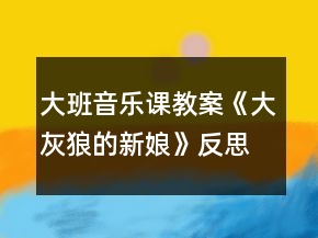 大班音乐课教案《大灰狼的新娘》反思