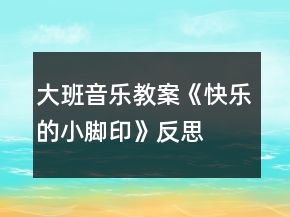 大班音乐教案《快乐的小脚印》反思