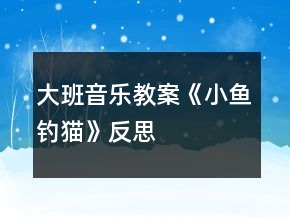 大班音乐教案《小鱼钓猫》反思
