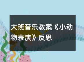 大班音乐教案《小动物表演》反思