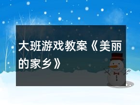 大班游戏教案《美丽的家乡》