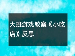 大班游戏教案《小吃店》反思
