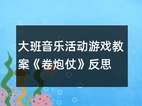 大班音乐活动游戏教案《卷炮仗》反思