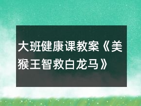 大班健康课教案《美猴王智救白龙马》反思
