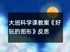 大班科学课教案《好玩的图形》反思