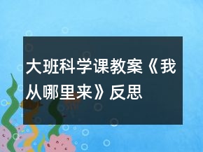 大班科学课教案《我从哪里来》反思