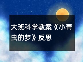大班科学教案《小青虫的梦》反思