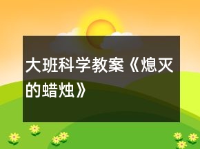 大班科学教案《熄灭的蜡烛》