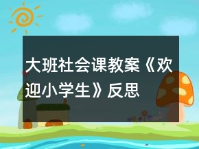 大班社会课教案《欢迎小学生》反思