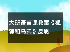 大班语言课教案《狐狸和乌鸦》反思