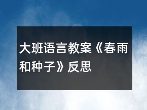 大班语言教案《春雨和种子》反思