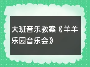大班音乐教案《羊羊乐园音乐会》