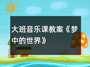 大班音乐课教案《梦中的世界》